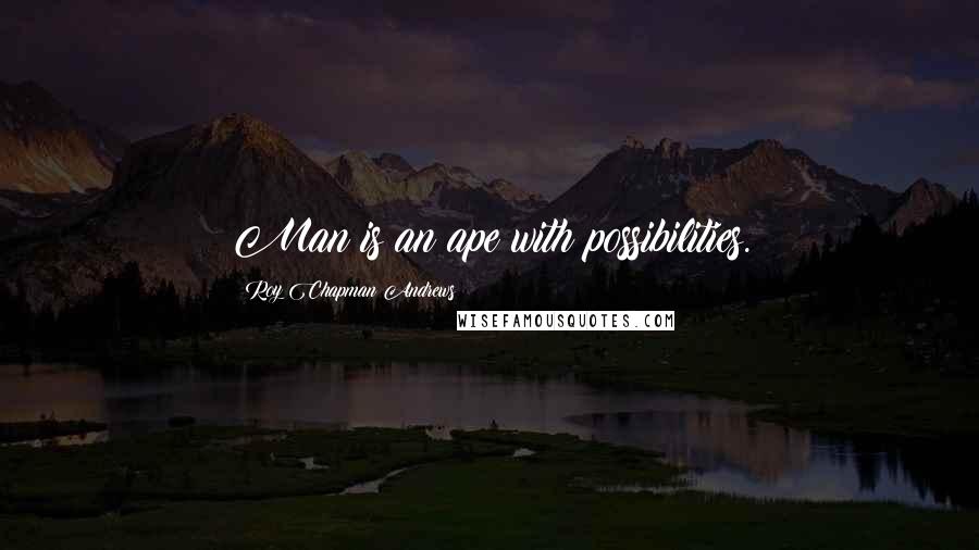 Roy Chapman Andrews Quotes: Man is an ape with possibilities.