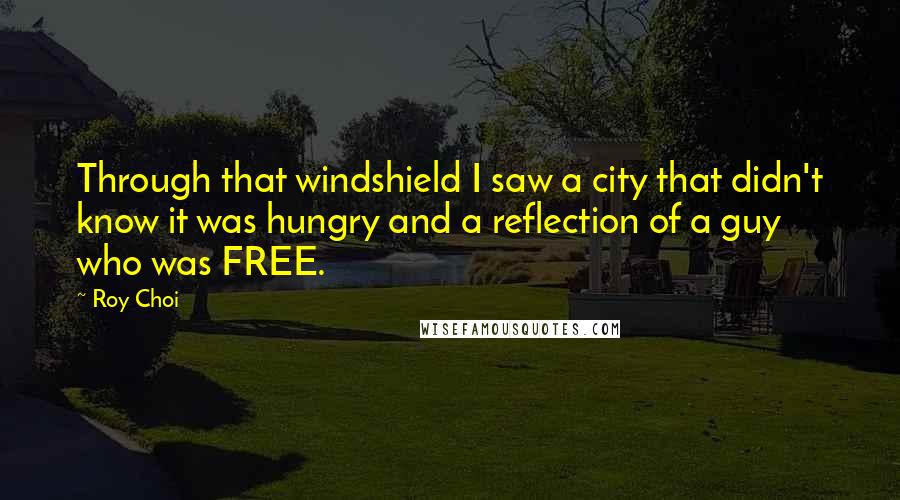 Roy Choi Quotes: Through that windshield I saw a city that didn't know it was hungry and a reflection of a guy who was FREE.