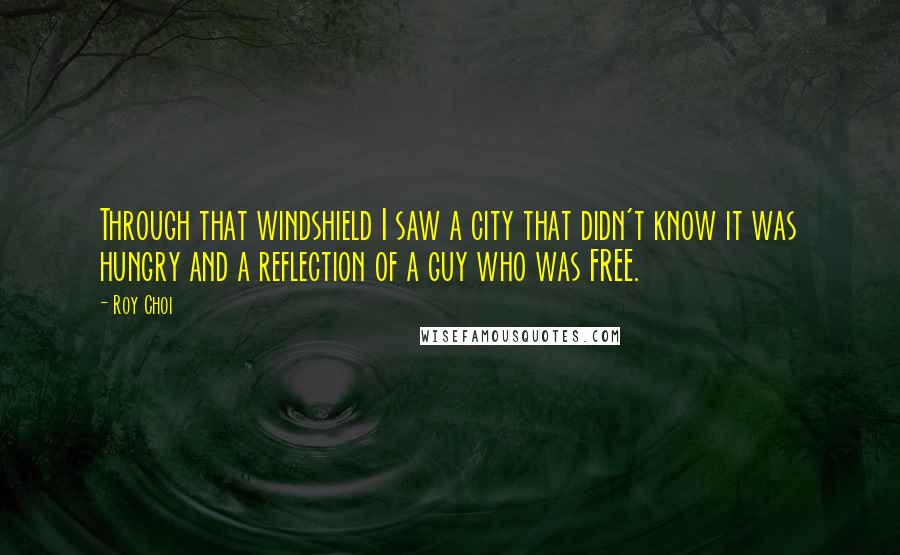 Roy Choi Quotes: Through that windshield I saw a city that didn't know it was hungry and a reflection of a guy who was FREE.