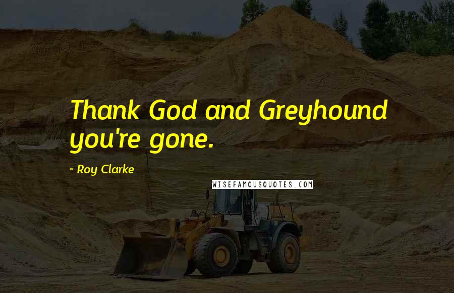 Roy Clarke Quotes: Thank God and Greyhound you're gone.