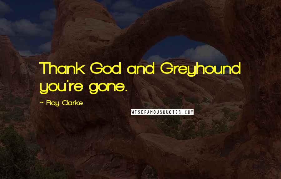 Roy Clarke Quotes: Thank God and Greyhound you're gone.