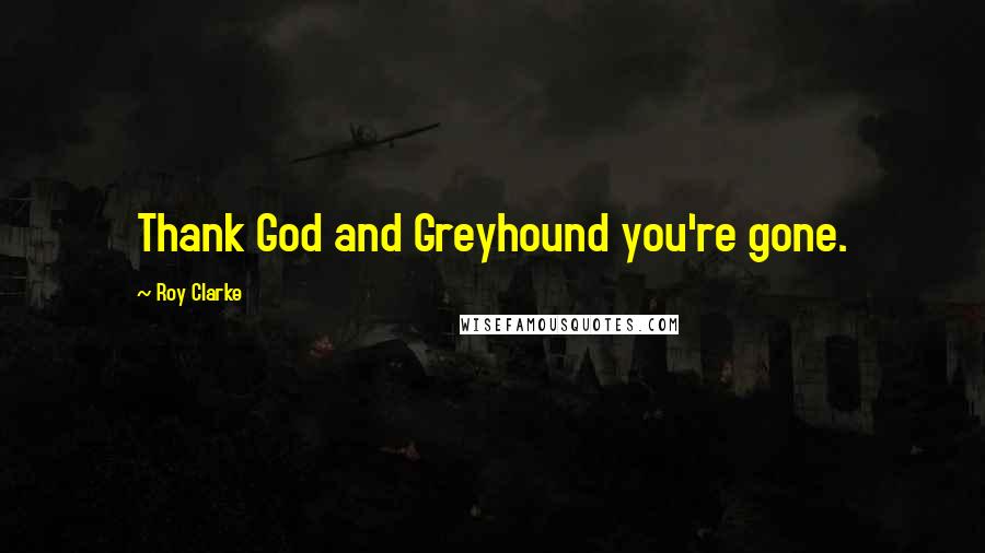 Roy Clarke Quotes: Thank God and Greyhound you're gone.