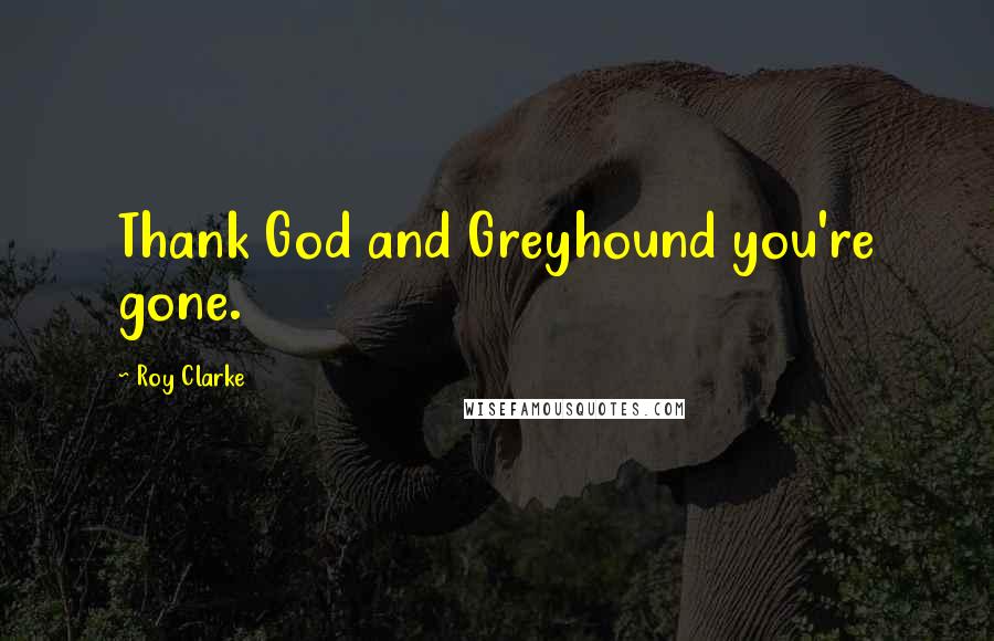 Roy Clarke Quotes: Thank God and Greyhound you're gone.