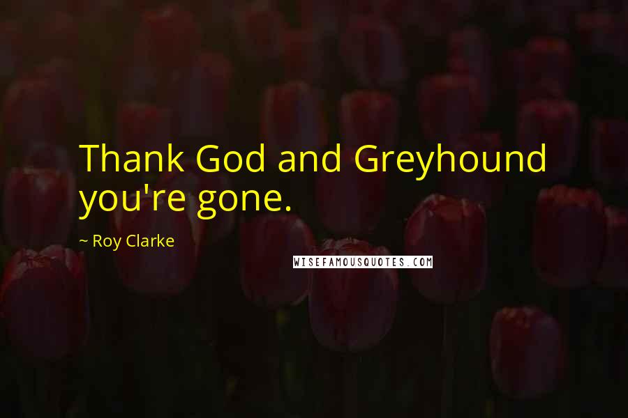 Roy Clarke Quotes: Thank God and Greyhound you're gone.