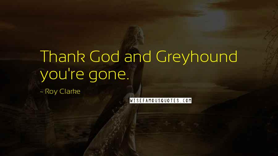 Roy Clarke Quotes: Thank God and Greyhound you're gone.