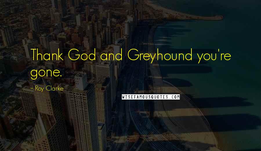 Roy Clarke Quotes: Thank God and Greyhound you're gone.