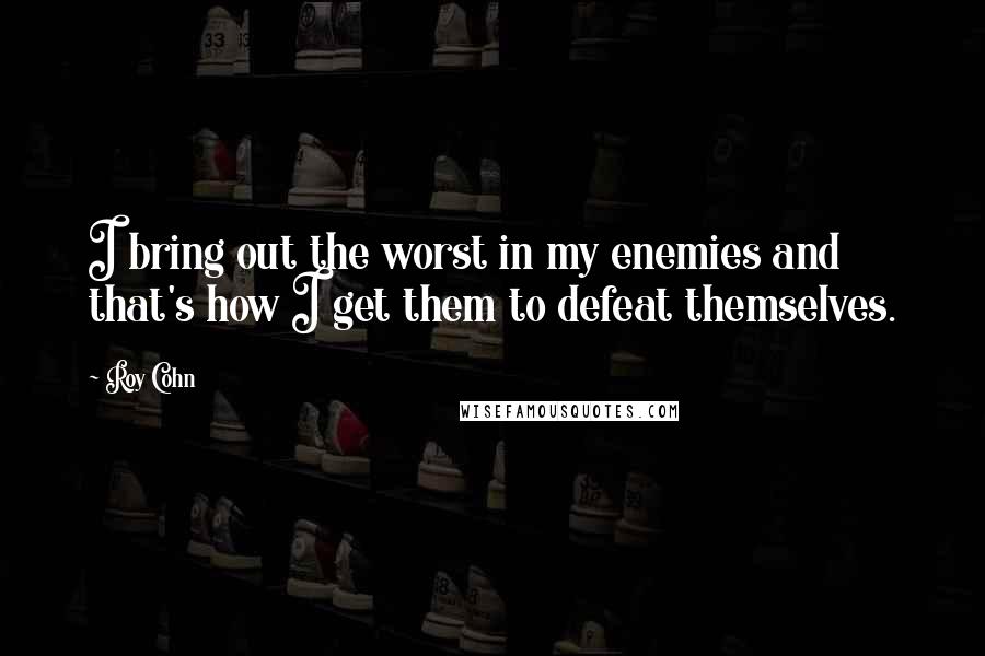 Roy Cohn Quotes: I bring out the worst in my enemies and that's how I get them to defeat themselves.