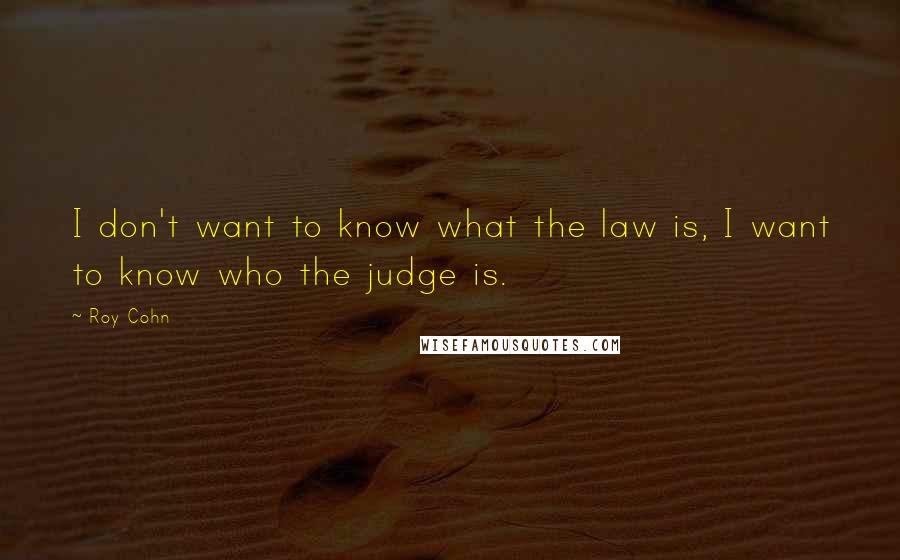 Roy Cohn Quotes: I don't want to know what the law is, I want to know who the judge is.