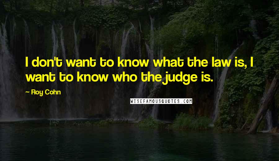 Roy Cohn Quotes: I don't want to know what the law is, I want to know who the judge is.