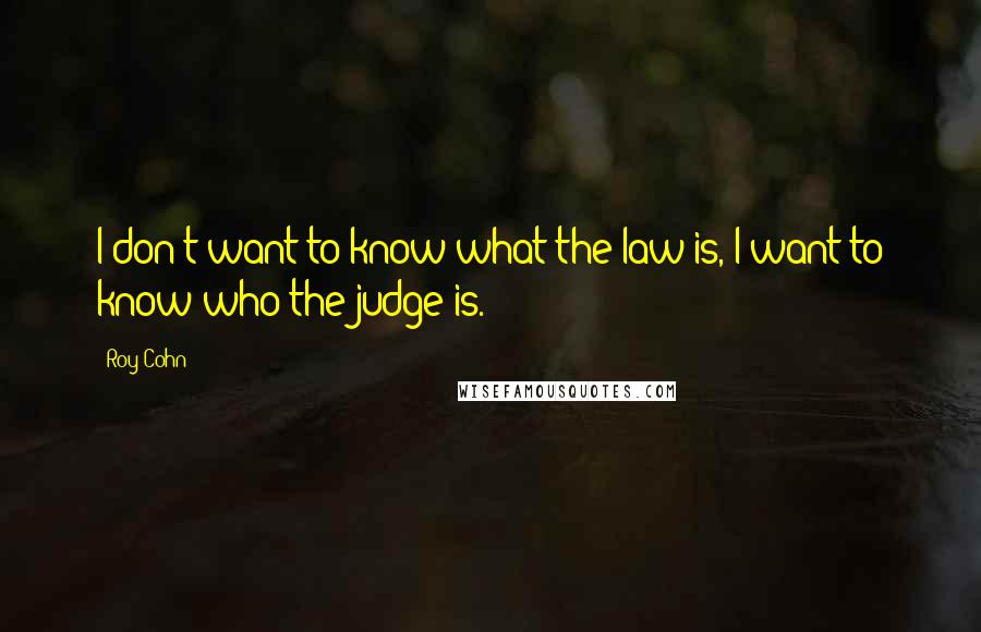 Roy Cohn Quotes: I don't want to know what the law is, I want to know who the judge is.