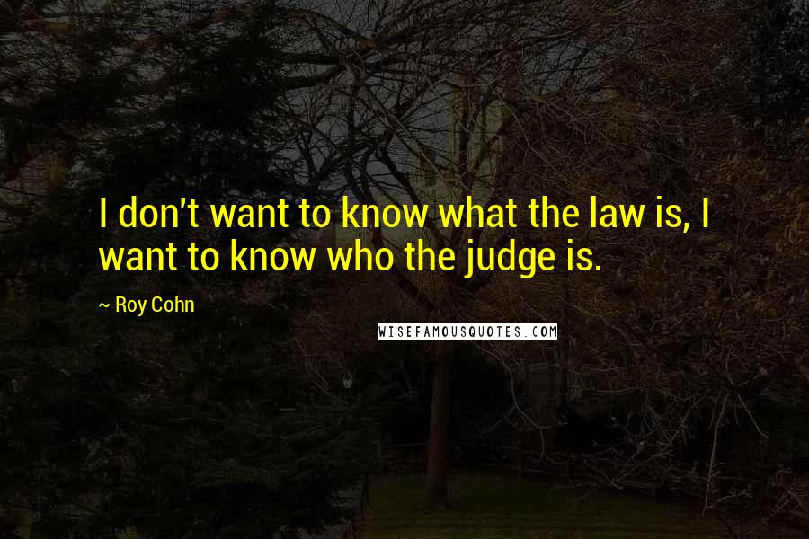 Roy Cohn Quotes: I don't want to know what the law is, I want to know who the judge is.