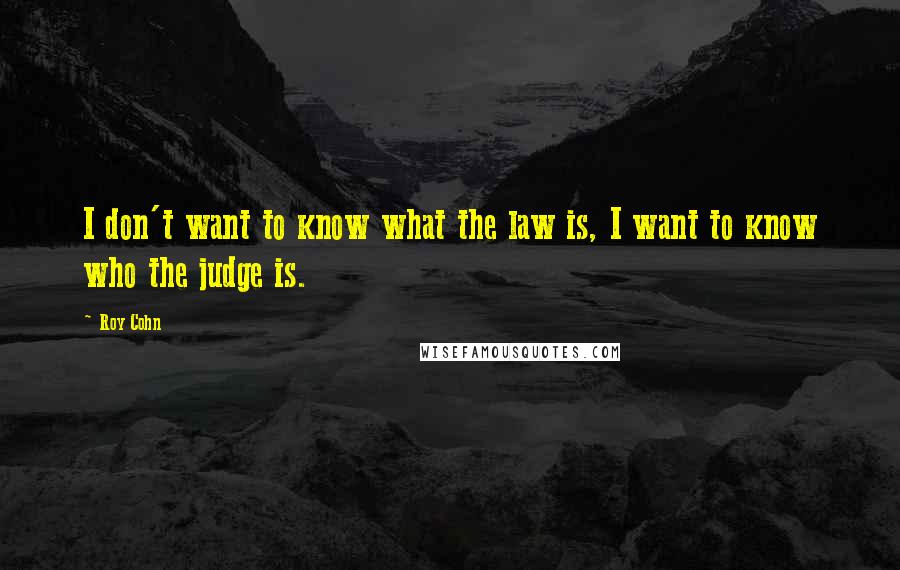 Roy Cohn Quotes: I don't want to know what the law is, I want to know who the judge is.