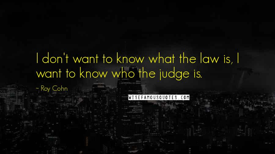 Roy Cohn Quotes: I don't want to know what the law is, I want to know who the judge is.