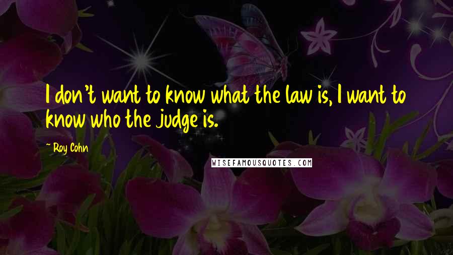 Roy Cohn Quotes: I don't want to know what the law is, I want to know who the judge is.