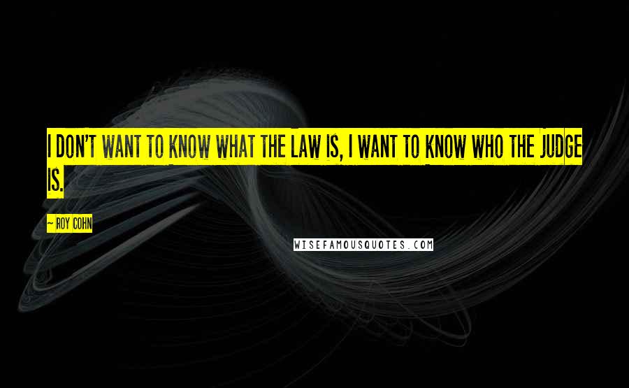 Roy Cohn Quotes: I don't want to know what the law is, I want to know who the judge is.