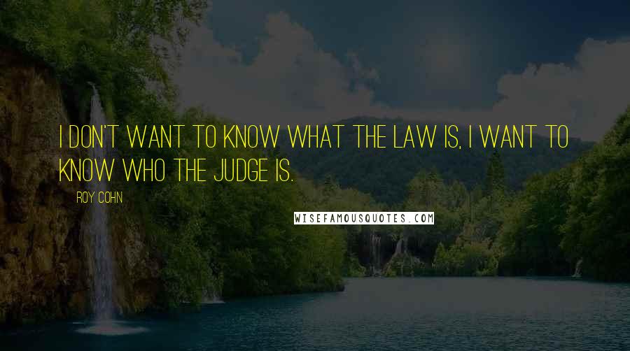 Roy Cohn Quotes: I don't want to know what the law is, I want to know who the judge is.