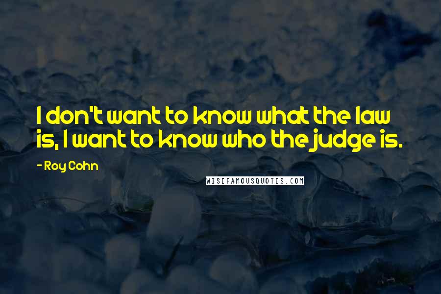 Roy Cohn Quotes: I don't want to know what the law is, I want to know who the judge is.