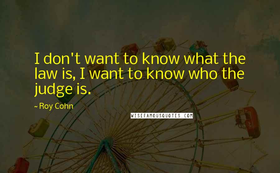 Roy Cohn Quotes: I don't want to know what the law is, I want to know who the judge is.