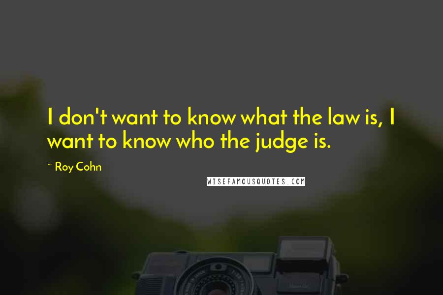 Roy Cohn Quotes: I don't want to know what the law is, I want to know who the judge is.