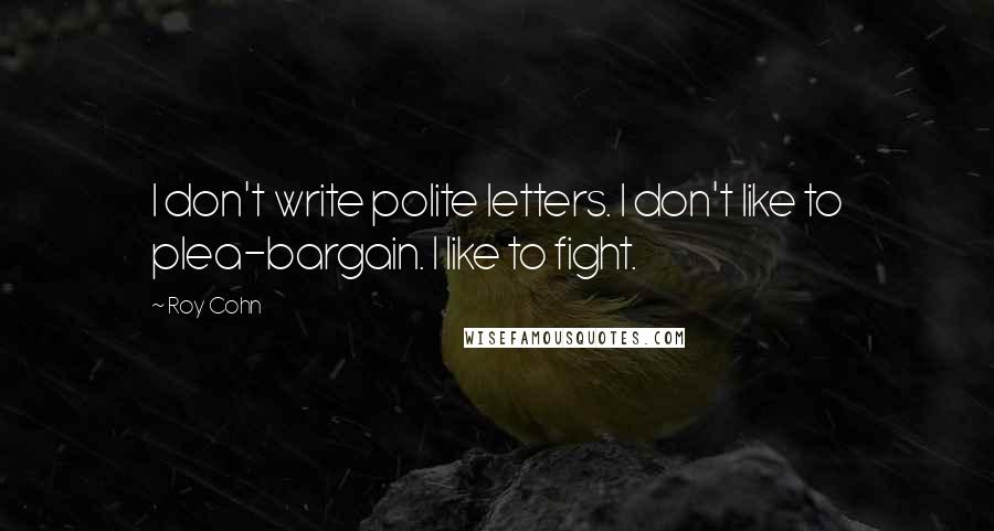 Roy Cohn Quotes: I don't write polite letters. I don't like to plea-bargain. I like to fight.