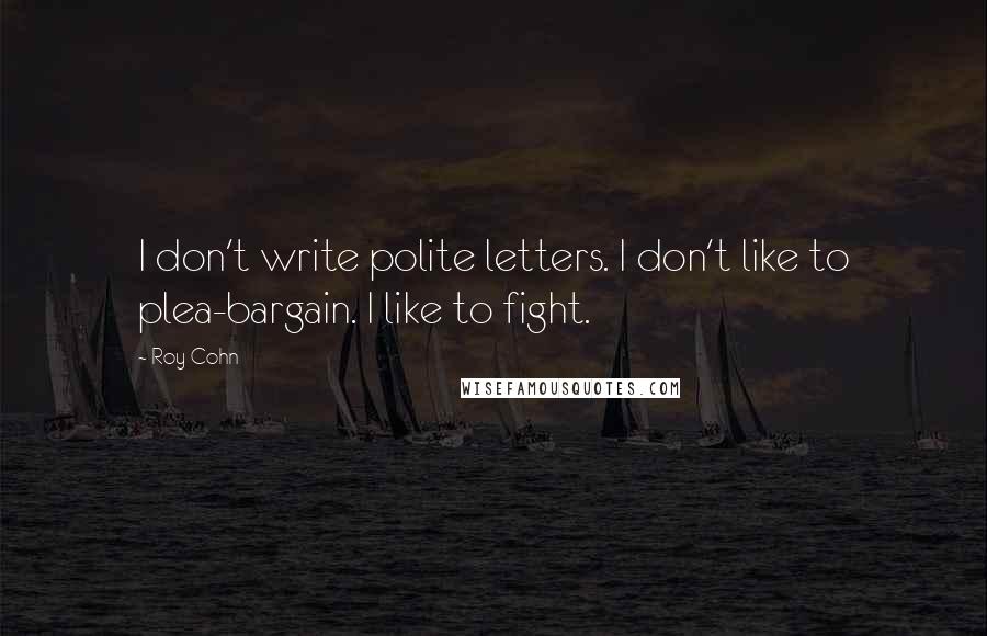 Roy Cohn Quotes: I don't write polite letters. I don't like to plea-bargain. I like to fight.