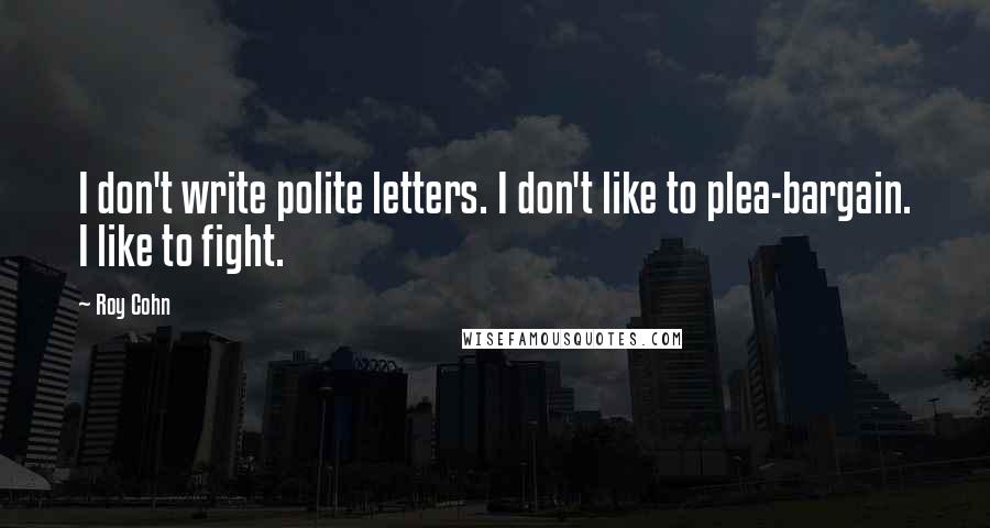 Roy Cohn Quotes: I don't write polite letters. I don't like to plea-bargain. I like to fight.