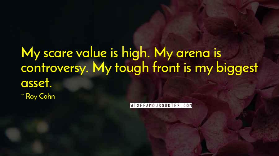 Roy Cohn Quotes: My scare value is high. My arena is controversy. My tough front is my biggest asset.