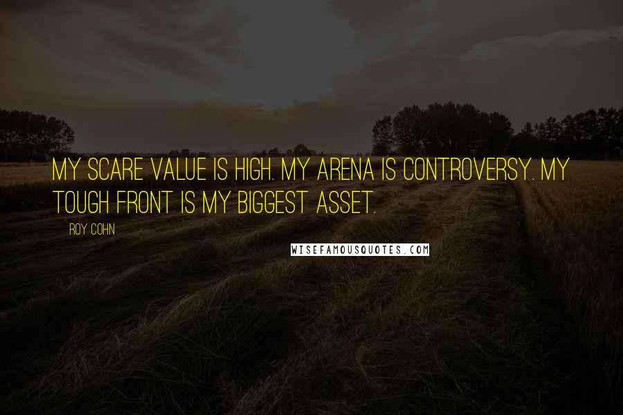 Roy Cohn Quotes: My scare value is high. My arena is controversy. My tough front is my biggest asset.