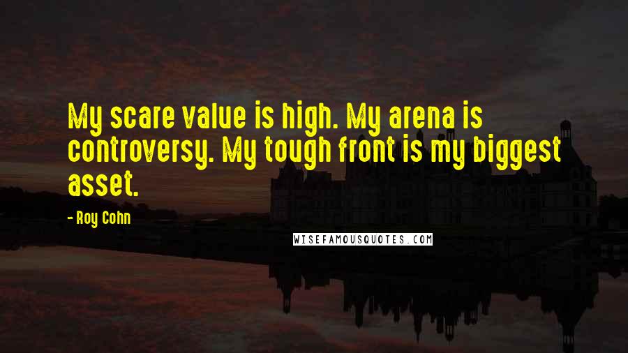 Roy Cohn Quotes: My scare value is high. My arena is controversy. My tough front is my biggest asset.