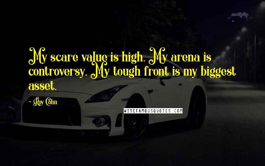 Roy Cohn Quotes: My scare value is high. My arena is controversy. My tough front is my biggest asset.