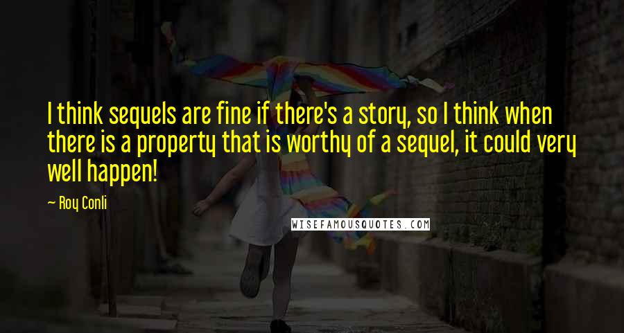 Roy Conli Quotes: I think sequels are fine if there's a story, so I think when there is a property that is worthy of a sequel, it could very well happen!