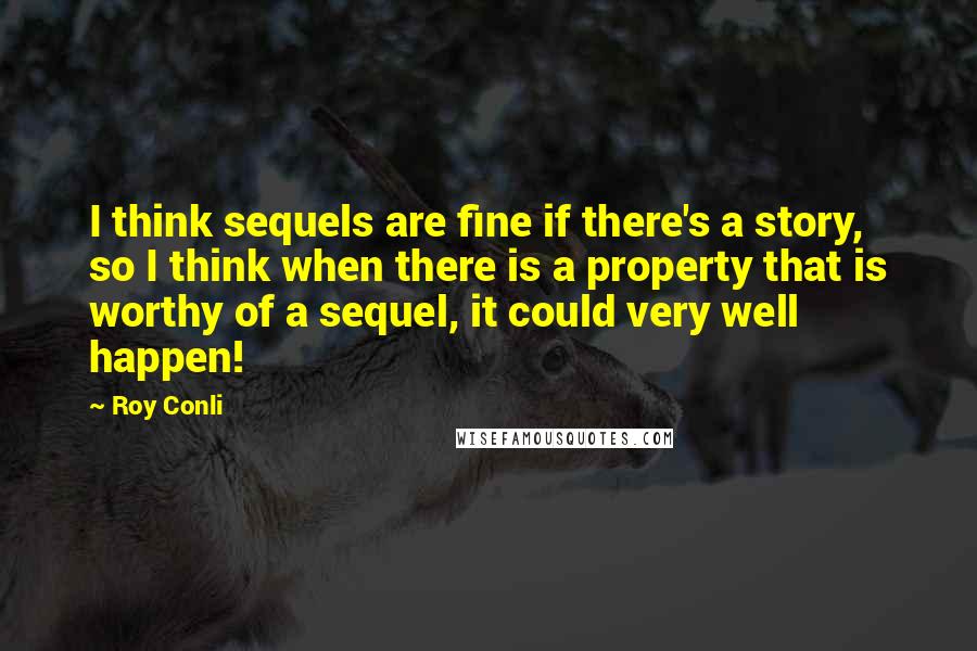 Roy Conli Quotes: I think sequels are fine if there's a story, so I think when there is a property that is worthy of a sequel, it could very well happen!