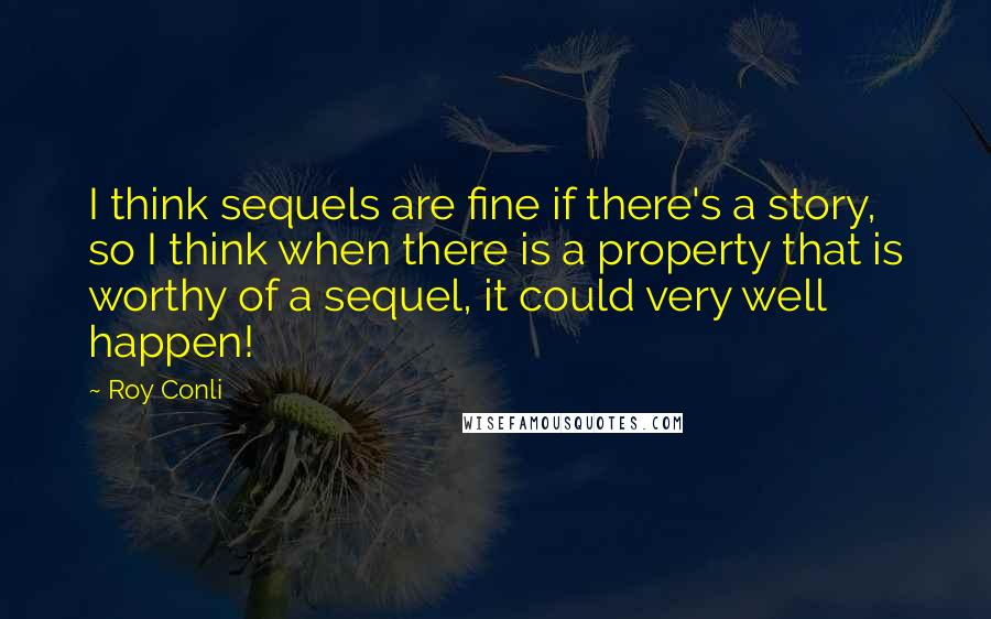 Roy Conli Quotes: I think sequels are fine if there's a story, so I think when there is a property that is worthy of a sequel, it could very well happen!