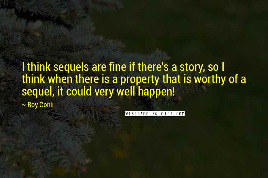 Roy Conli Quotes: I think sequels are fine if there's a story, so I think when there is a property that is worthy of a sequel, it could very well happen!