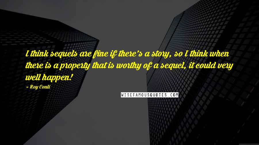 Roy Conli Quotes: I think sequels are fine if there's a story, so I think when there is a property that is worthy of a sequel, it could very well happen!