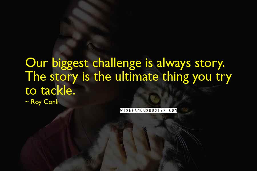 Roy Conli Quotes: Our biggest challenge is always story. The story is the ultimate thing you try to tackle.