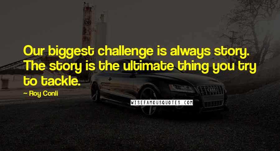 Roy Conli Quotes: Our biggest challenge is always story. The story is the ultimate thing you try to tackle.