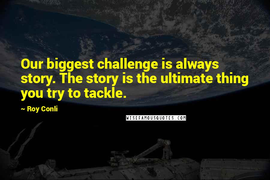 Roy Conli Quotes: Our biggest challenge is always story. The story is the ultimate thing you try to tackle.