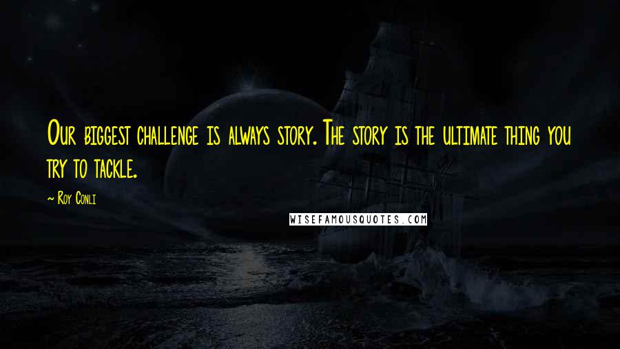 Roy Conli Quotes: Our biggest challenge is always story. The story is the ultimate thing you try to tackle.