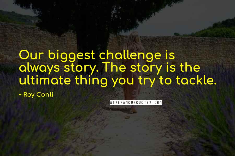 Roy Conli Quotes: Our biggest challenge is always story. The story is the ultimate thing you try to tackle.