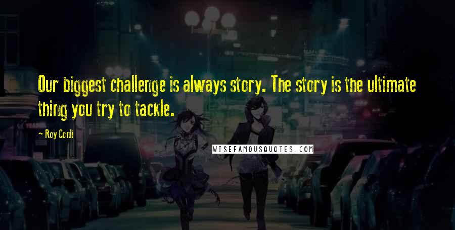 Roy Conli Quotes: Our biggest challenge is always story. The story is the ultimate thing you try to tackle.