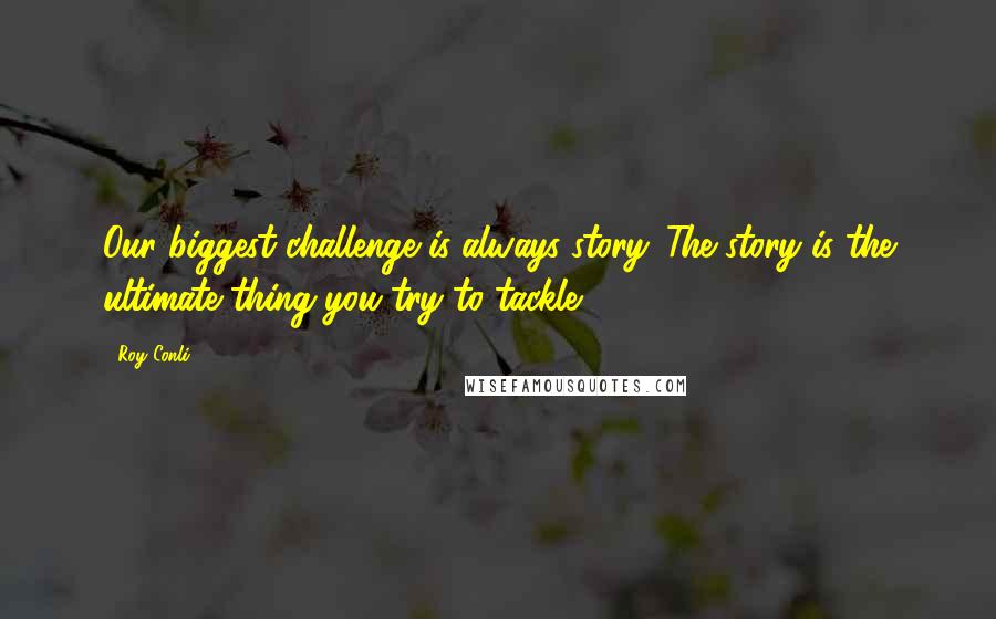 Roy Conli Quotes: Our biggest challenge is always story. The story is the ultimate thing you try to tackle.