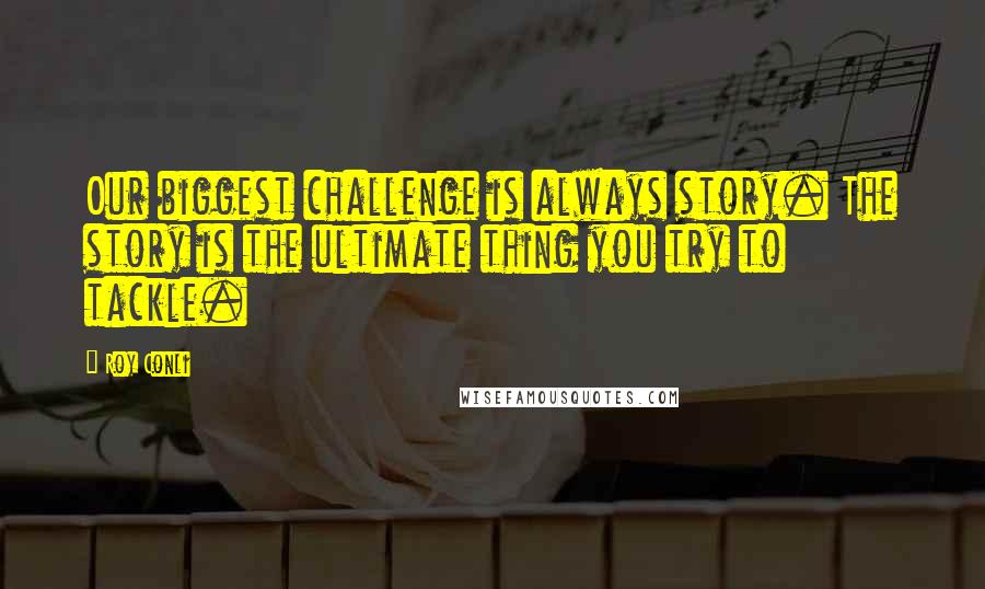 Roy Conli Quotes: Our biggest challenge is always story. The story is the ultimate thing you try to tackle.