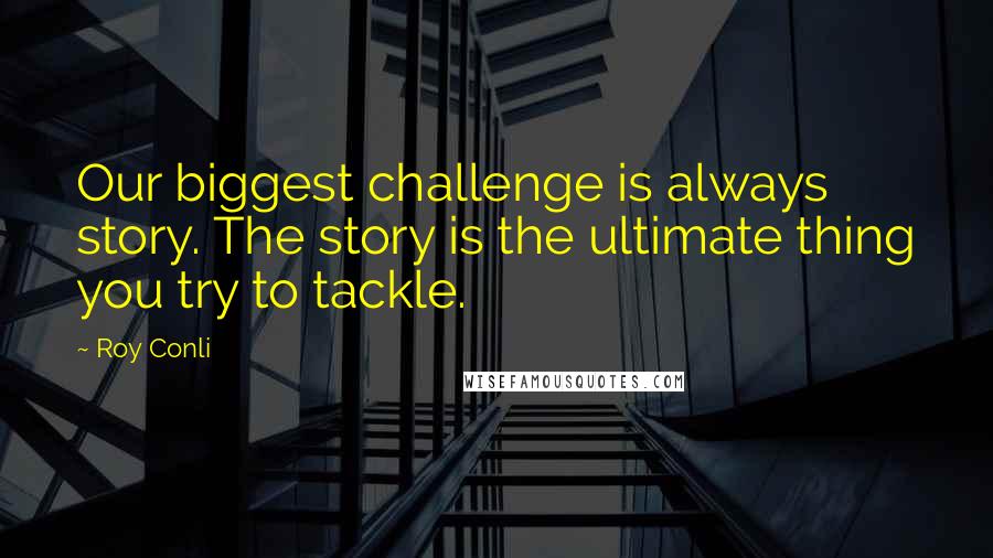 Roy Conli Quotes: Our biggest challenge is always story. The story is the ultimate thing you try to tackle.