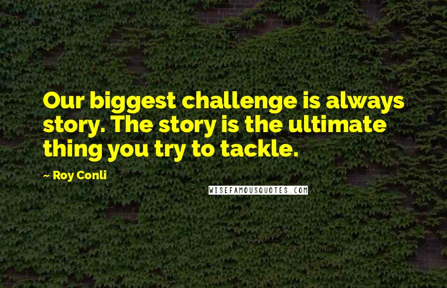 Roy Conli Quotes: Our biggest challenge is always story. The story is the ultimate thing you try to tackle.