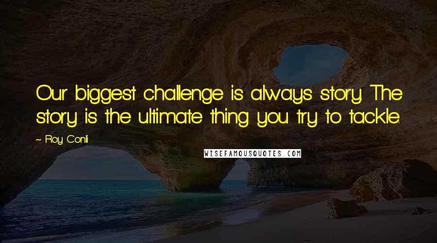 Roy Conli Quotes: Our biggest challenge is always story. The story is the ultimate thing you try to tackle.