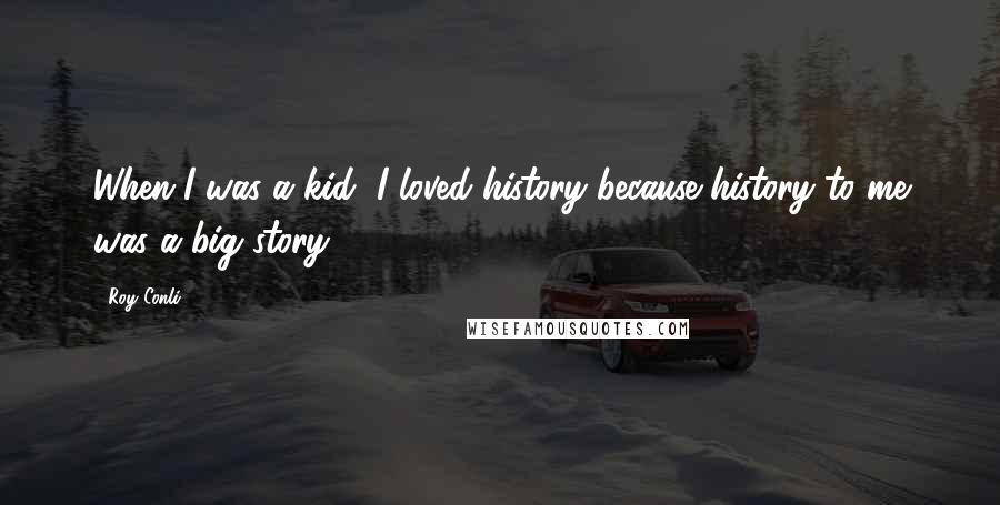 Roy Conli Quotes: When I was a kid, I loved history because history to me was a big story.