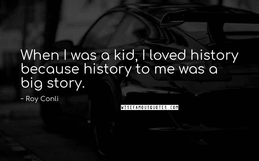 Roy Conli Quotes: When I was a kid, I loved history because history to me was a big story.