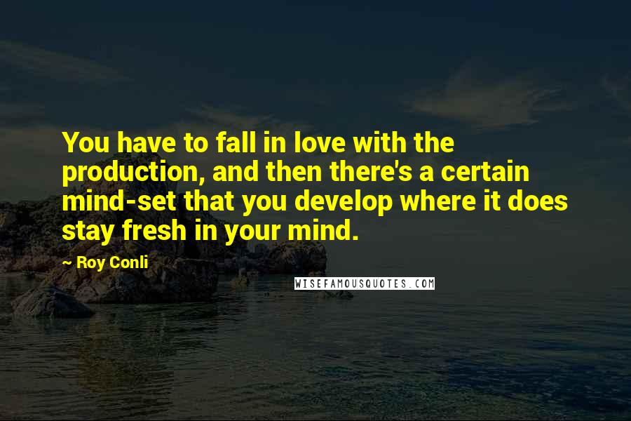 Roy Conli Quotes: You have to fall in love with the production, and then there's a certain mind-set that you develop where it does stay fresh in your mind.