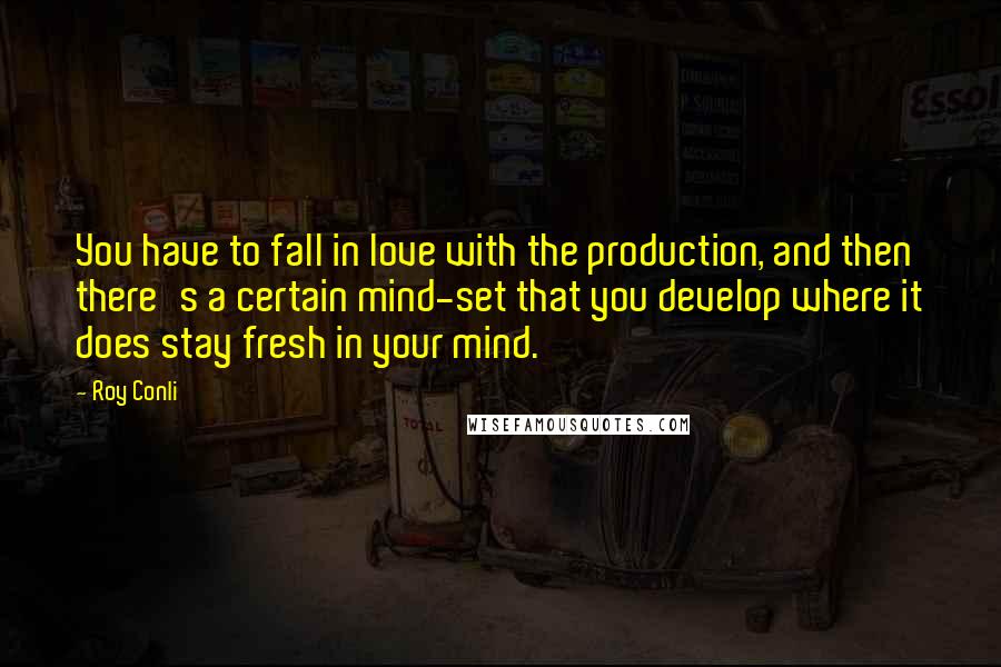 Roy Conli Quotes: You have to fall in love with the production, and then there's a certain mind-set that you develop where it does stay fresh in your mind.